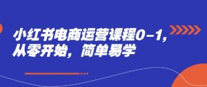 小红书电商运营课程0-1,从零开始,简单易学-第一资源库