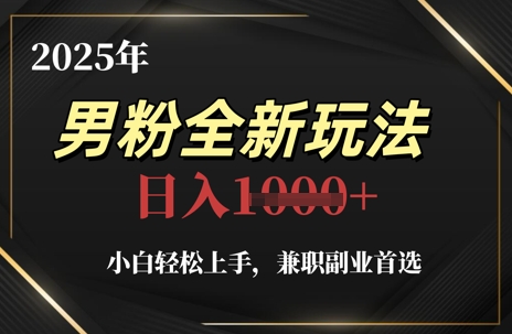 2025年男粉全新玩法,小白轻松上手,兼职副业首选,轻轻松松日入1k+-第一资源库