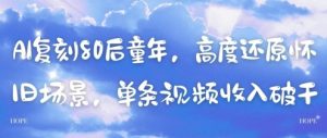 AI复刻80后童年，高度还原怀旧场景，单条视频收入几张-第一资源库