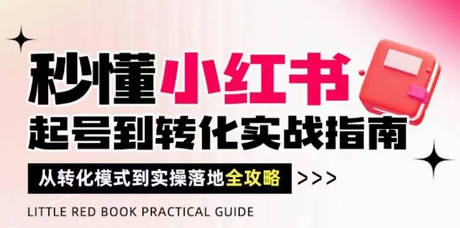 秒懂小红书-起号到转化实战指南,从转化模式到实操落地全攻略,让你破解流量玄学,做得有结果-第一资源库