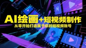 AI绘画+短视频制作,从零开始打造属于你的短视频账号-第一资源库