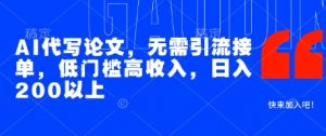 AI代写论文,无需引流接单,低门槛高收入,日入200以上-第一资源库