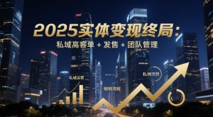 2025实体变现终局:私域高客单+发售+团队管理-第一资源库