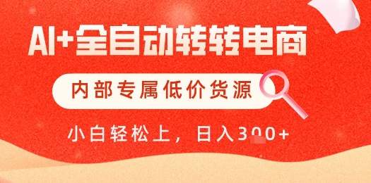【AI+全自动转转电商】内部专属低价货源,全网首发,单日轻松变现几张【揭秘】-第一资源库