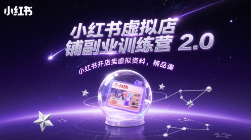 小红书虚拟店铺副业训练营2.0,小红书开店卖虚拟资料,精品课-第一资源库