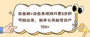 反差萌+治愈系视频只要3步即可做出来,新手七天起号日产7张-第一资源库