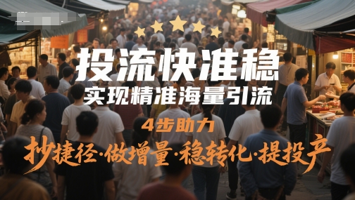 投流快准稳,实现精准海量引流,4步助力,抄捷径·做增量·稳转化·提投产-第一资源库