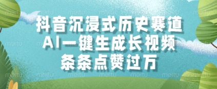 抖音沉浸式历史赛道,AI一键生成长视频,条条点赞过W【揭秘】-第一资源库