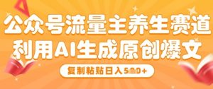 公众号流量主养生赛道，利用AI生成原创爆文，复制粘贴日入5张-第一资源库