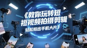 教你玩转短视频拍摄剪辑，轻松拍出手机大片-第一资源库