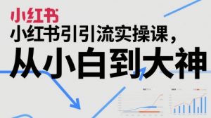 小红书引流实操课,从小白到大神-第一资源库
