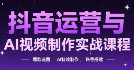 抖音运营与AI视频制作实战课程,爆款选题-AI特效制作-账号搭建-第一资源库