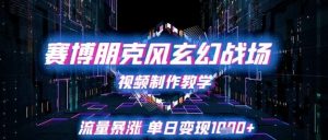 赛博朋克风玄幻战场视频制作教学，流量暴涨单日变现1k+-第一资源库
