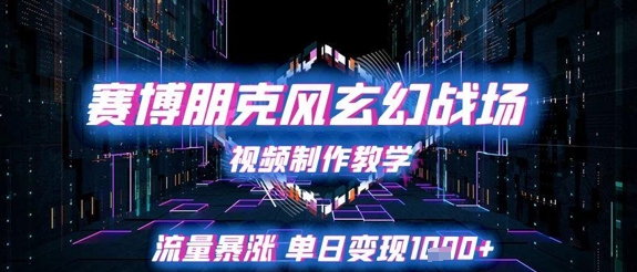 赛博朋克风玄幻战场视频制作教学，流量暴涨单日变现1k+-第一资源库