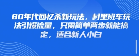 80年代回忆杀新玩法,村里班车玩法引爆流量,只需简单两步就能搞定,适合新人小白-第一资源库