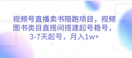 视频号直播卖书陪跑项目,视频号图书类目直搭间搭建起号稳号,3-7天起号,月入1w+-第一资源库