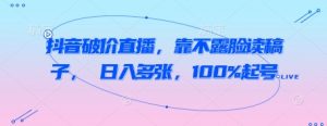 抖音破价直播,靠不露脸读稿子, 日入多张,100%起号-第一资源库