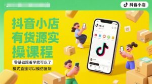 抖音小店有货源实操课程,零基础跟着学就可以了,模式直接可以模仿复制(更新6月)-第一资源库
