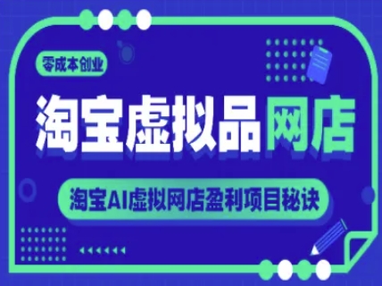 淘宝虚拟品网店,零成本创业,淘宝AI虚拟网店盈利项目秘诀-第一资源库