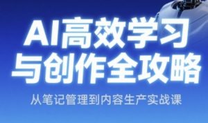 AI高效学习与创作全攻略,从笔记管理到内容生产实战课-第一资源库