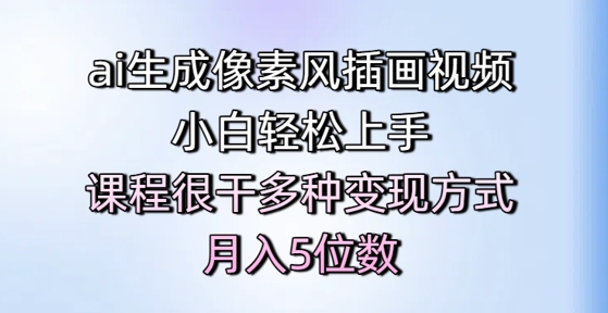 ai生成像素风插画视频,小白轻松上手,课程很干多种变现方式,月入5位数-第一资源库
