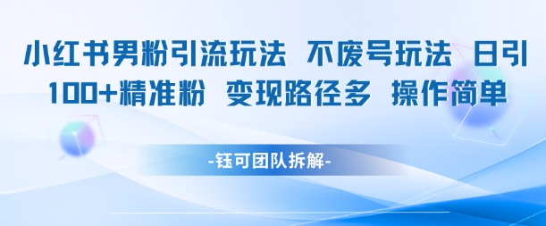 小红书男粉引流玩法不废号玩法日引100男粉变现路径多操作简单-第一资源库