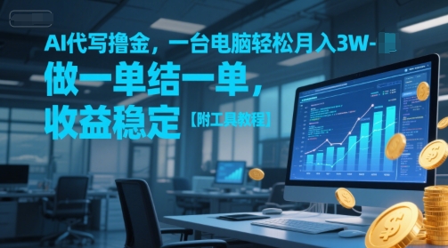 AI代写撸金,一台电脑轻松月入1-3W,做一单结一单,收益稳定【附工具教程】-第一资源库
