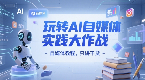 玩转AI自媒体实践大作战-自媒体教程,只讲干货-第一资源库