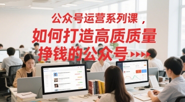 公众号运营系列课,如何打造高质量挣钱的公众号-第一资源库