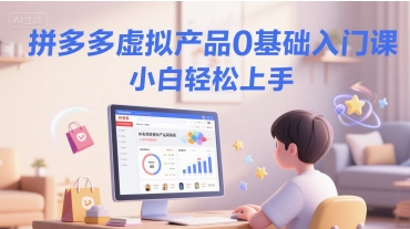 拼多多虚拟产品0基础入门课,小白轻松上手-第一资源库