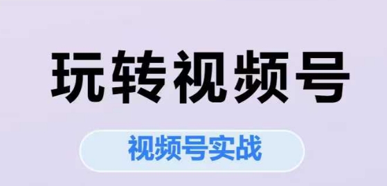玩转视频号,视频号实战系列课-第一资源库