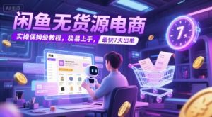 闲鱼无货源电商,实操保姆级教程,极易上手,最快7天出单-第一资源库