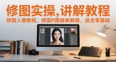修图实操讲解教程,修图人像教程,修图P图接单教程,适合零基础-第一资源库