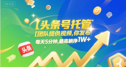 【头条号托管 】团队提供视频,你发布,每天5分钟,最高躺挣1W+【揭秘】-第一资源库