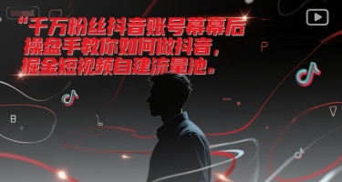 千万粉丝抖音账号幕后操盘手教你如何做抖音,掘金短视频自建流量池-第一资源库