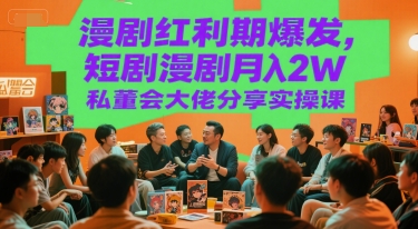 漫剧红利期爆发，短剧漫剧月入2W私董会大佬分享实操课-第一资源库