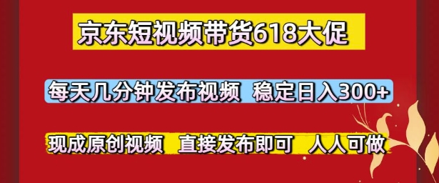 京东短视频带货618大促,每天几分钟发布视频,稳定日入3张+,现成原创视频,直接发布即可【揭秘】-第一资源库