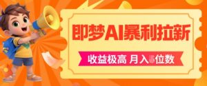 即梦app暴利拉新，收益上限极高，月入5位数，AI风口落地实操项目-第一资源库