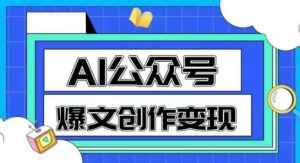 AI公众号爆文创作变现,教你一分钟生成一篇原创爆款文章-第一资源库