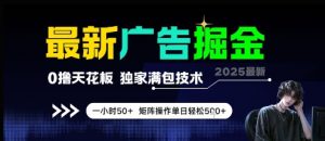 最新广告掘金,0撸天花板,不养机,独家满包技术 一小时50+,矩阵操作单日轻松5张【揭秘】-第一资源库