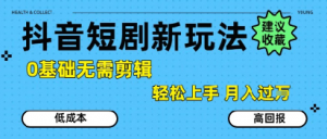 抖音短剧拉新新玩法,0基础无需剪辑,简单上手,轻松月入过W-第一资源库