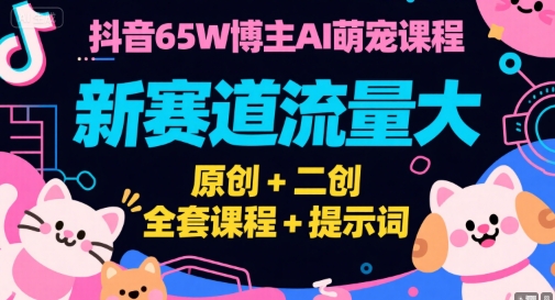 抖音65W博主AI萌宠课程,新赛道流量大,原创+二创,全套课程+提示词-第一资源库