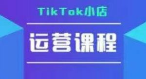 TikTok小店运营实操课,TK小店运营实操+疑难答疑-第一资源库