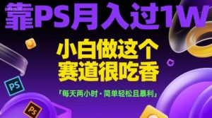 靠PS月入过1W,小白做这个赛道很吃香,每天两小时,简单轻松且暴利【揭秘】-第一资源库