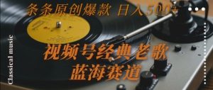 视频号经典老歌,蓝海赛道,日入5张+ 条条原创爆款【揭秘】-第一资源库