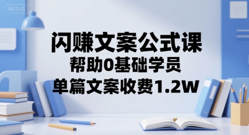 闪赚文案公式课,帮助0基础学员,单篇文案收费1.2W-第一资源库