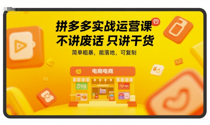 拼多多实战运营课,不讲废话只讲干货,简单粗暴,能落地,可复制-第一资源库