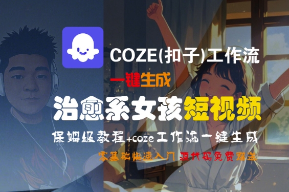COZE(扣子)工作流一键生成治愈系女孩短视频,保姆级教程,零基础快速入门-第一资源库