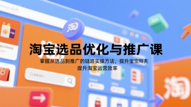 淘宝选品优化与推广课,掌握从选品到推广的全链路实操方法,提升淘宝运营效率-第一资源库