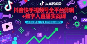 抖音快手视频号全平台剪辑+数字人直播实战课,从零到精通,快速实现短视频变现(更新7月)-第一资源库